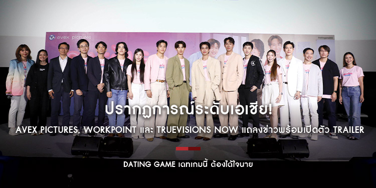 ปรากฏการณ์ระดับเอเชีย! Avex Pictures, Workpoint และ TrueVisions NOW แถลงข่าวพร้อมเปิดตัว Trailer “Dating Game เดทเกมนี้ ต้องได้ใจนาย”